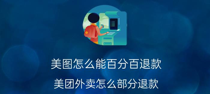 美图怎么能百分百退款 美团外卖怎么部分退款？